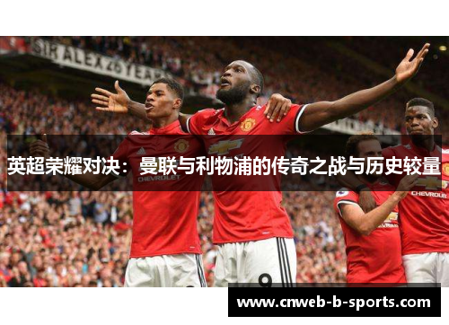 英超荣耀对决：曼联与利物浦的传奇之战与历史较量