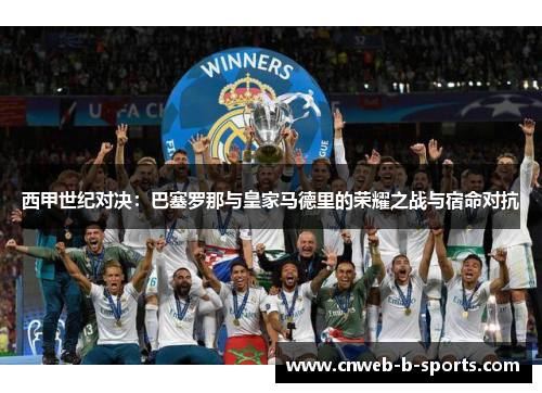 西甲世纪对决：巴塞罗那与皇家马德里的荣耀之战与宿命对抗