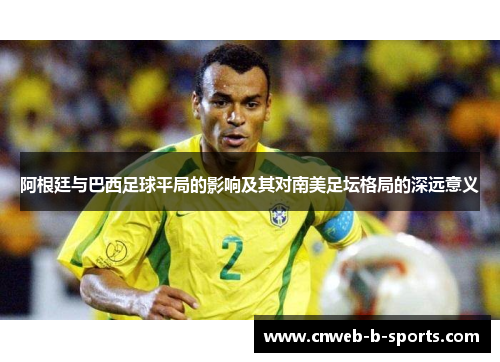 阿根廷与巴西足球平局的影响及其对南美足坛格局的深远意义