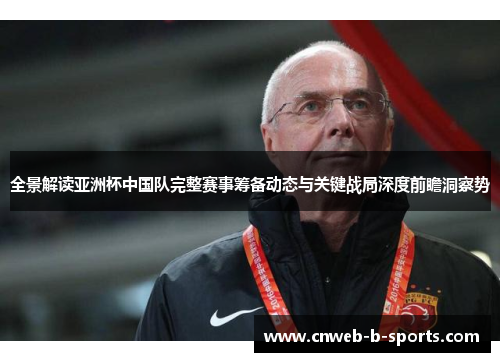 全景解读亚洲杯中国队完整赛事筹备动态与关键战局深度前瞻洞察势