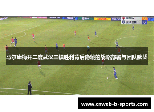 马尔康梅开二度武汉三镇胜利背后隐藏的战略部署与团队默契