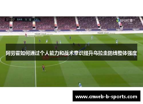 阿劳霍如何通过个人能力和战术意识提升乌拉圭防线整体强度