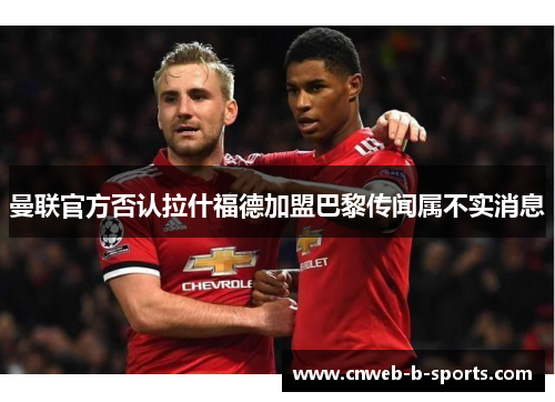 曼联官方否认拉什福德加盟巴黎传闻属不实消息