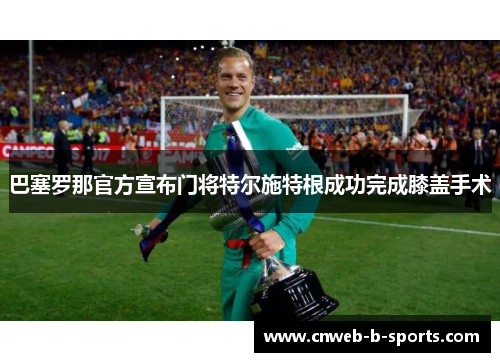 巴塞罗那官方宣布门将特尔施特根成功完成膝盖手术